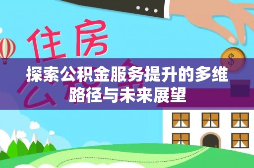 齐河探索公积金服务提升的多维路径与未来展望