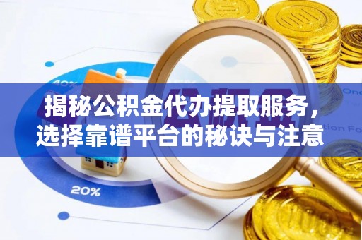 齐河揭秘公积金代办提取服务，选择靠谱平台的秘诀与注意事项