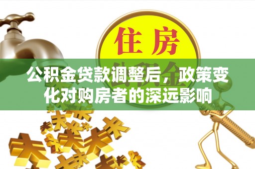 齐河公积金贷款调整后，政策变化对购房者的深远影响