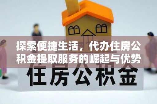 齐河探索便捷生活，代办住房公积金提取服务的崛起与优势