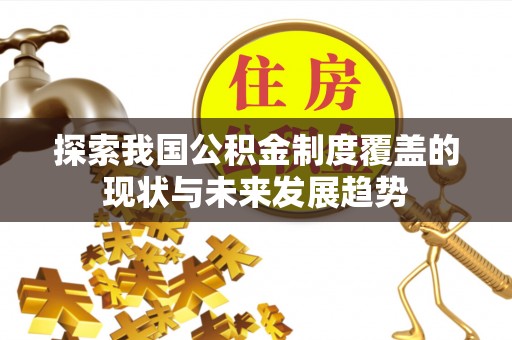 齐河探索我国公积金制度覆盖的现状与未来发展趋势
