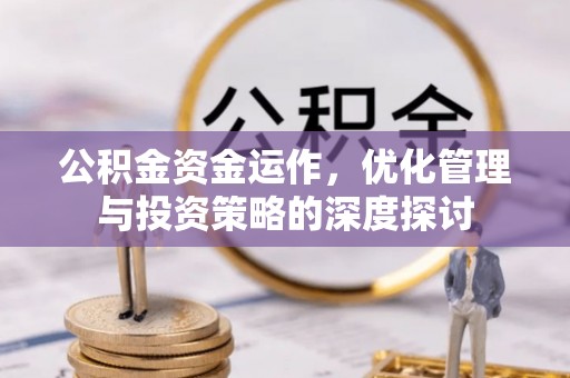 齐河公积金资金运作，优化管理与投资策略的深度探讨