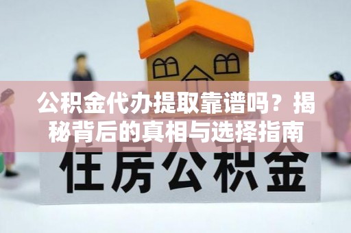 齐河公积金代办提取靠谱吗？揭秘背后的真相与选择指南