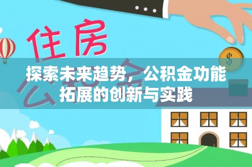 齐河探索未来趋势，公积金功能拓展的创新与实践