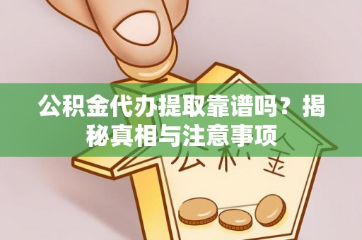 齐河公积金代办提取靠谱吗？揭秘真相与注意事项