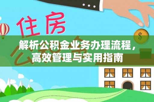 齐河解析公积金业务办理流程，高效管理与实用指南