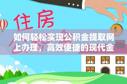 齐河如何轻松实现公积金提取网上办理，高效便捷的现代金融服务