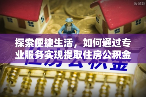 齐河探索便捷生活，如何通过专业服务实现提取住房公积金代办
