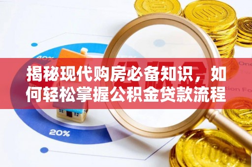 齐河揭秘现代购房必备知识，如何轻松掌握公积金贷款流程