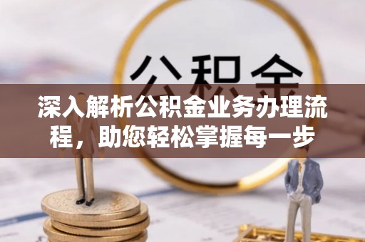 齐河深入解析公积金业务办理流程，助您轻松掌握每一步