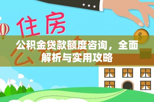 齐河公积金贷款额度咨询，全面解析与实用攻略