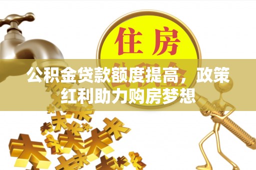 齐河公积金贷款额度提高，政策红利助力购房梦想