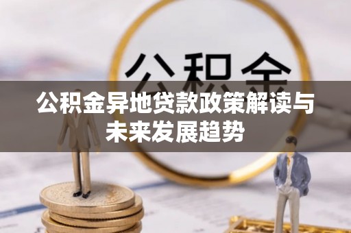 齐河公积金异地贷款政策解读与未来发展趋势