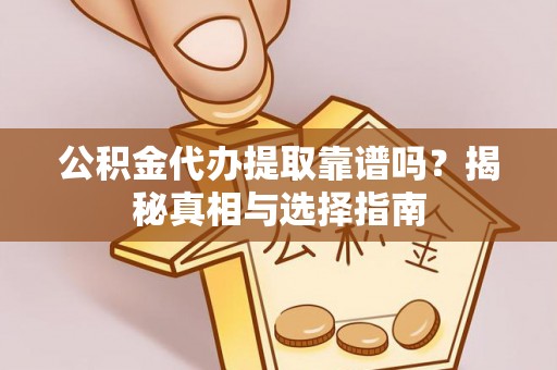 齐河公积金代办提取靠谱吗？揭秘真相与选择指南