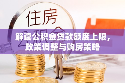齐河解读公积金贷款额度上限，政策调整与购房策略