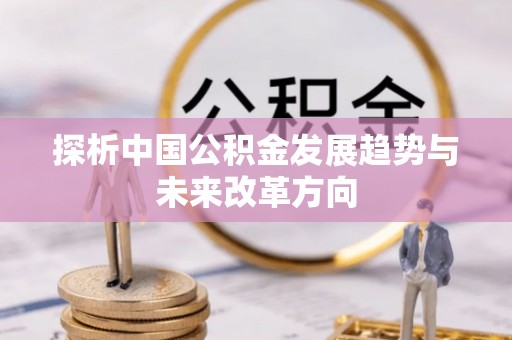 齐河探析中国公积金发展趋势与未来改革方向