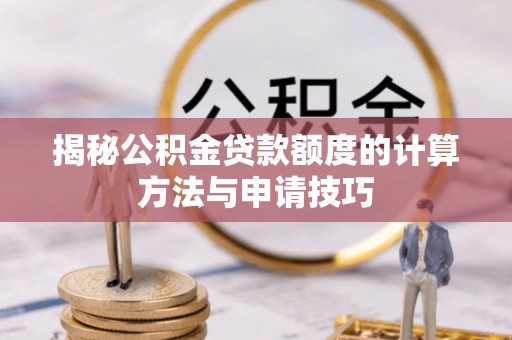 齐河揭秘公积金贷款额度的计算方法与申请技巧