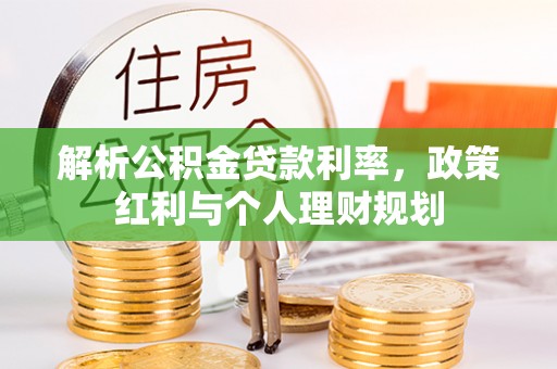 齐河解析公积金贷款利率，政策红利与个人理财规划