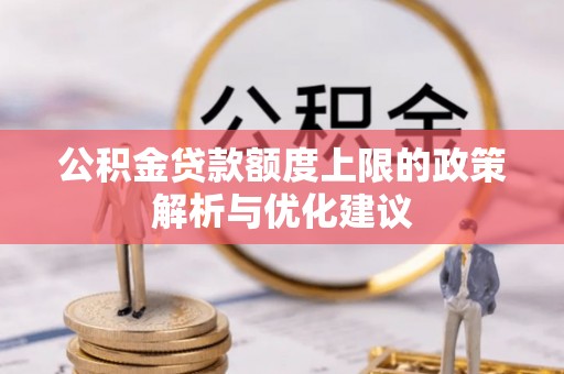 齐河公积金贷款额度上限的政策解析与优化建议