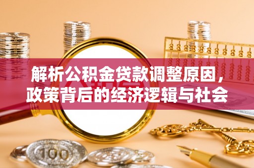 齐河解析公积金贷款调整原因，政策背后的经济逻辑与社会影响
