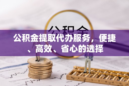 齐河公积金提取代办服务，便捷、高效、省心的选择