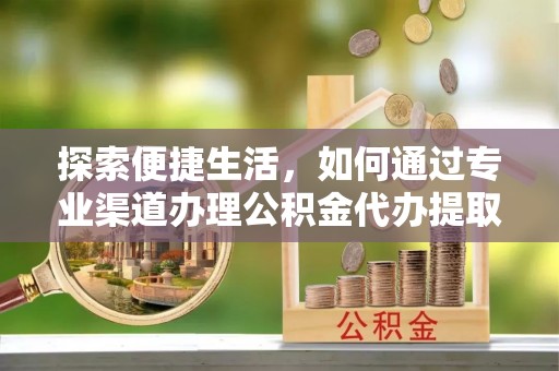 齐河探索便捷生活，如何通过专业渠道办理公积金代办提取业务