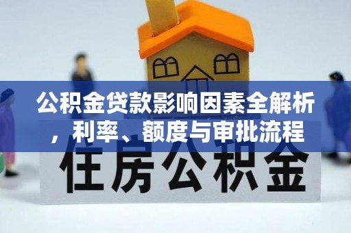 齐河公积金贷款影响因素全解析，利率、额度与审批流程