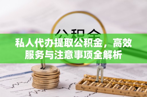 齐河私人代办提取公积金，高效服务与注意事项全解析