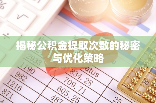 齐河揭秘公积金提取次数的秘密与优化策略