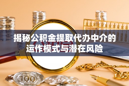 齐河揭秘公积金提取代办中介的运作模式与潜在风险