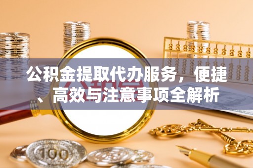 齐河公积金提取代办服务，便捷、高效与注意事项全解析