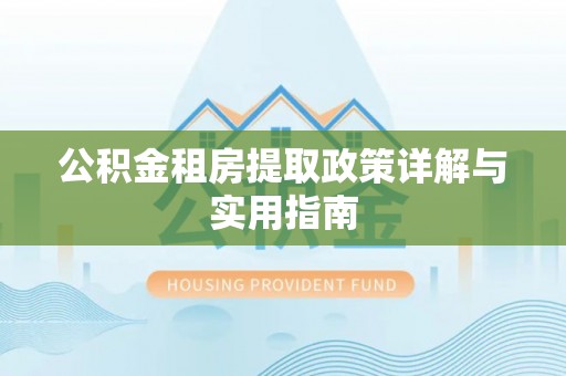 齐河公积金租房提取政策详解与实用指南