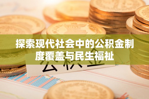 齐河探索现代社会中的公积金制度覆盖与民生福祉
