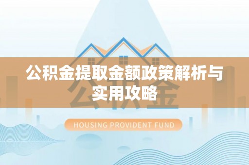齐河公积金提取金额政策解析与实用攻略