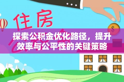 齐河探索公积金优化路径，提升效率与公平性的关键策略
