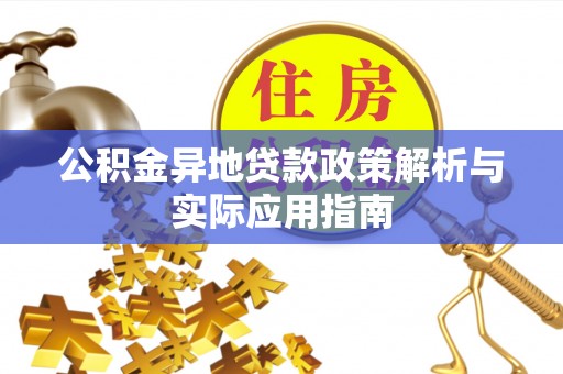 齐河公积金异地贷款政策解析与实际应用指南
