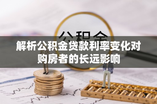 齐河解析公积金贷款利率变化对购房者的长远影响