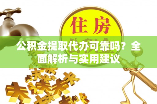齐河公积金提取代办可靠吗？全面解析与实用建议