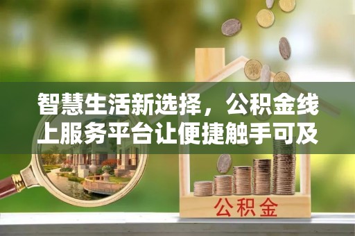 齐河智慧生活新选择，公积金线上服务平台让便捷触手可及