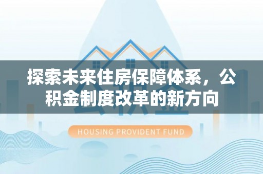 齐河探索未来住房保障体系，公积金制度改革的新方向