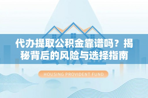 齐河代办提取公积金靠谱吗？揭秘背后的风险与选择指南