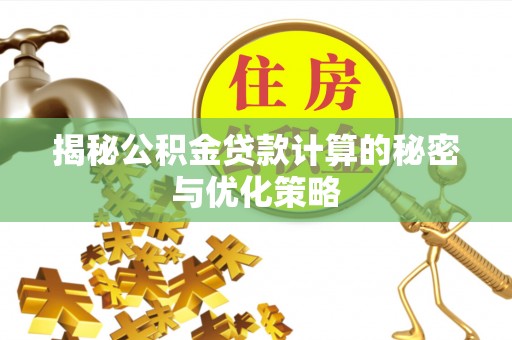 齐河揭秘公积金贷款计算的秘密与优化策略