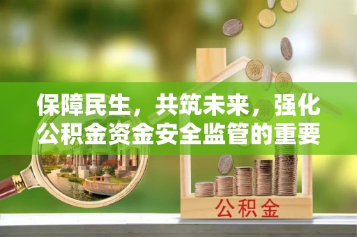 齐河保障民生，共筑未来，强化公积金资金安全监管的重要性