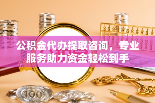 齐河公积金代办提取咨询，专业服务助力资金轻松到手