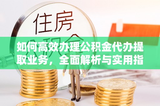 齐河如何高效办理公积金代办提取业务，全面解析与实用指南