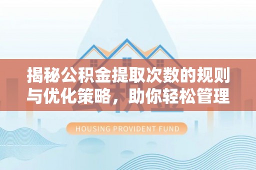 齐河揭秘公积金提取次数的规则与优化策略，助你轻松管理财务