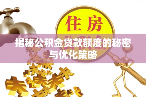 齐河揭秘公积金贷款额度的秘密与优化策略