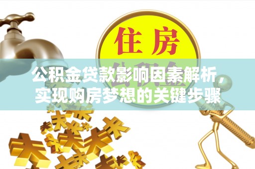 齐河公积金贷款影响因素解析，实现购房梦想的关键步骤