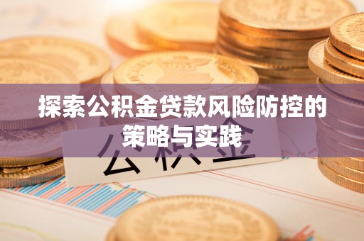 齐河探索公积金贷款风险防控的策略与实践