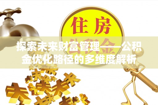 齐河探索未来财富管理——公积金优化路径的多维度解析